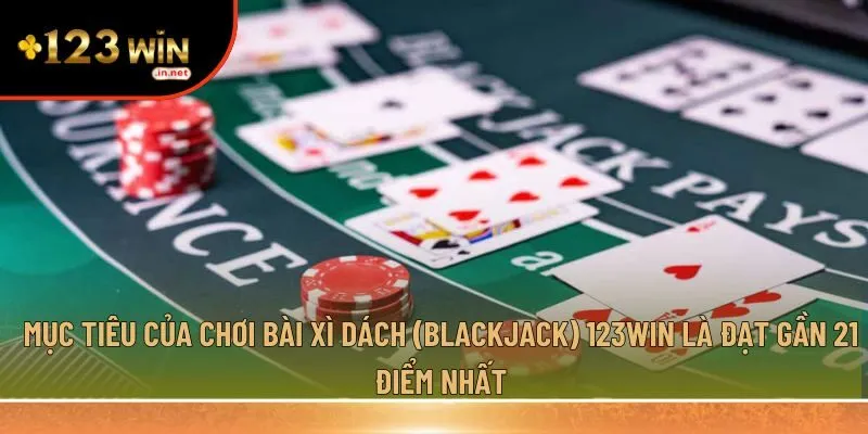 Mục tiêu của chơi bài xì dách (blackjack) 